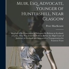 DOWNLOAD The Life of Thomas Muir, Esq. Advocate, Younger of Huntershill, Near Glasgow [microform]: M