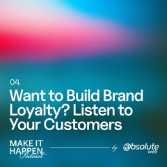 04. Want to Build Brand Loyalty? Listen to Your Customers