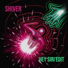 Shiver (HEY SIRI Edit)