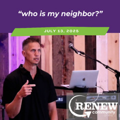 July 13, 2025 "Who Is My Neighbor?"