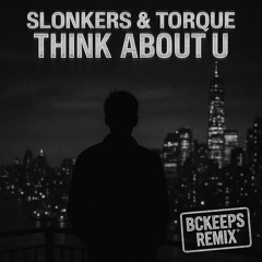 SLONKERS & TORQUE - THINK ABOUT U [BCKEEPS REMIX]