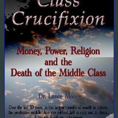 [PDF READ ONLINE] ❤ Class Crucifixion: Money, Power, Religion and the Death of the Middle Class Re