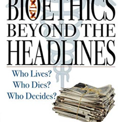 VIEW PDF 📤 Bioethics Beyond the Headlines: Who Lives? Who Dies? Who Decides? by  Alb