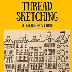 GET [KINDLE PDF EBOOK EPUB] Creative Thread Sketching: A Beginner's Guide: Tips, tech