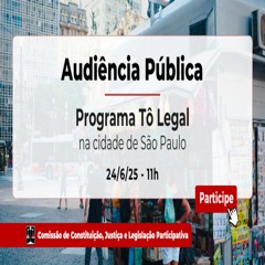 20.06.2025 = PROGRAMA TÔ LEGAL DA PREFEITURA DE SP SERÁ TEMA DE AUDIÊNCIA PÚBLICA DA CCJ