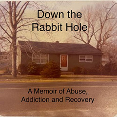 VIEW PDF 📪 Down the Rabbit Hole: A Memoir of Abuse, Addiction and Recovery by  Kate