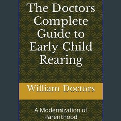 PDF/READ 📖 The Doctors Complete Guide to Early Child Rearing: A Modernization of Parenthood Pdf Eb