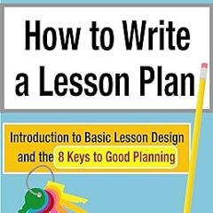 How to Write a Lesson Plan: Introduction to Basic Lesson Design and the 8 Keys to Good Planning