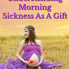 [View] EBOOK 💘 Understanding Morning Sickness as a Gift: An Introspective Story of H