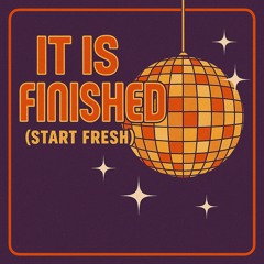 It is finished ( start fresh )