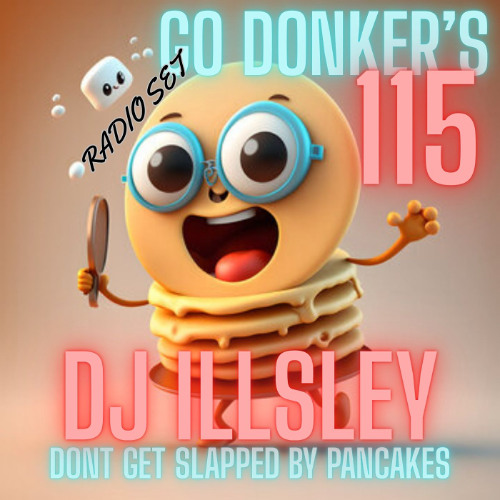 GO DONKER'S 115 - DONT GET SLAPPED BY PANCAKES - DJ ILLSLEY