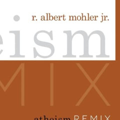 Get EBOOK 💜 Atheism Remix: A Christian Confronts the New Atheists by  R. Albert Mohl