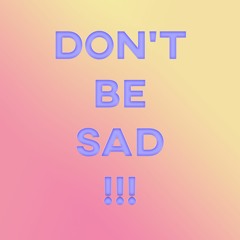 Don't be sad!