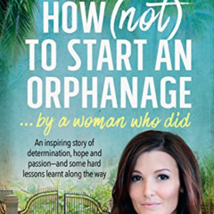 [DOWNLOAD] KINDLE 🖌️ How (Not) to Start an Orphanage: By a Woman Who Did by  Tara Wi