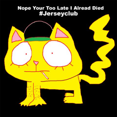 Nope your too late i already died #jerseyclub