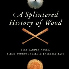✔️ Read A Splintered History of Wood: Belt-Sander Races, Blind Woodworkers, and Baseball Bats by