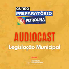 AUDIOCAST -  Preparatório Petrolina Legislação Municipal