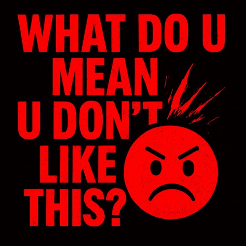 WHAT DO U MEAN U DON'T LIKE THIS