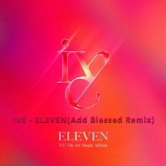 IVE - ELEVEN (Add Blessed Remix)