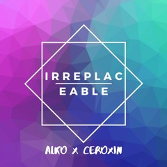 Alko x CeRoXin - Irreplaceable
