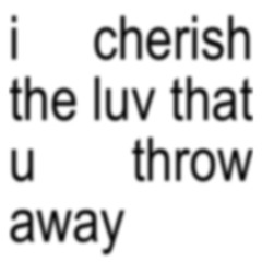 i cherish the luv that u throw away