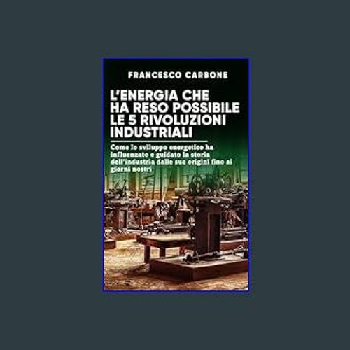 [Ebook] ⚡ L’energia che ha reso possibile le 5 rivoluzioni industriali: Come lo sviluppo energetic