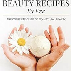 READ EBOOK EPUB KINDLE PDF Organic Beauty Recipes By Eve: The Complete Guide To DIY Natural Beauty b