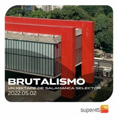 [super45.fm] Brutalismo 2022/05/02