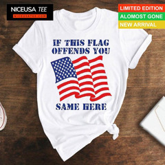 If This Flag Offends You Same Here America Flag Shirt