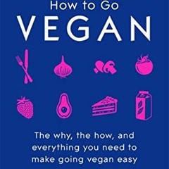 [Read] EBOOK 💕 How To Go Vegan: The why, the how, and everything you need to make go