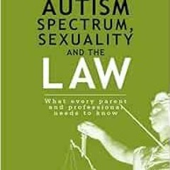 Access PDF EBOOK EPUB KINDLE The Autism Spectrum, Sexuality and the Law: What every p