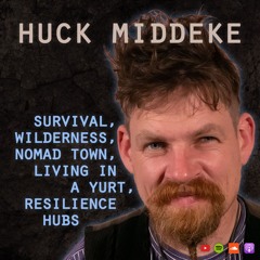 #7 Huck Middeke: Survival, wilderness, Nomad Town, living in a yurt, resilience hubs