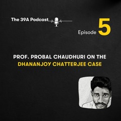 The 39A Podcast [Episode 5]: Prof. Probal Chaudhuri on the Dhananjoy Chatterjee case