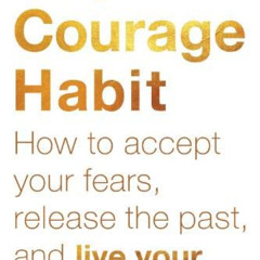 [Download] EPUB 💏 The Courage Habit: How to Accept Your Fears, Release the Past, and