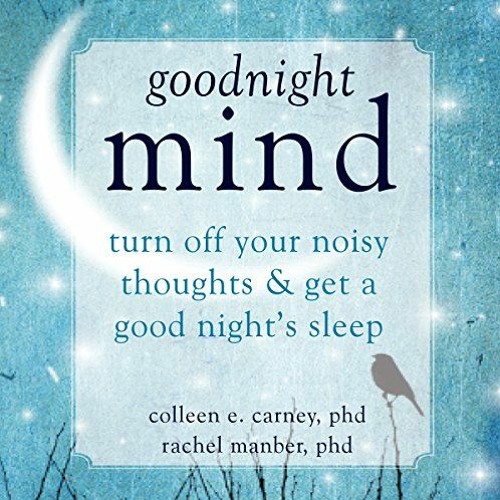 GET [KINDLE PDF EBOOK EPUB] Goodnight Mind: Turn off Your Noisy Thoughts and Get a Go
