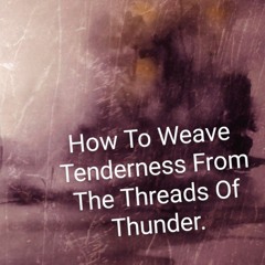 How To Weave Tenderness From The Threads Of Thunder