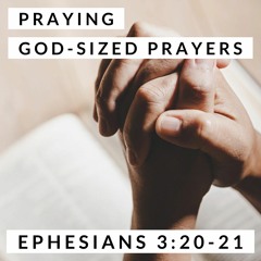 Praying God-Sized Prayers; Ephesians 3:20-21