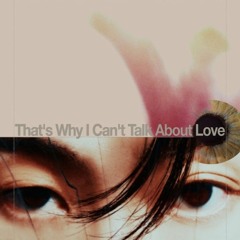That's Why I Can't Talk About Love