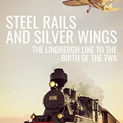 DOWNLOAD EBOOK 💑 Steel Rails and Silver Wings: The Lindbergh Line to the Birth of th