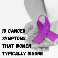 10 Cancer Symptoms That Women Typically Ignore