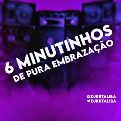 6 MINUTINHOS DE PURA EMBRAZAÇÃO { DJ KR TALIBÃ }