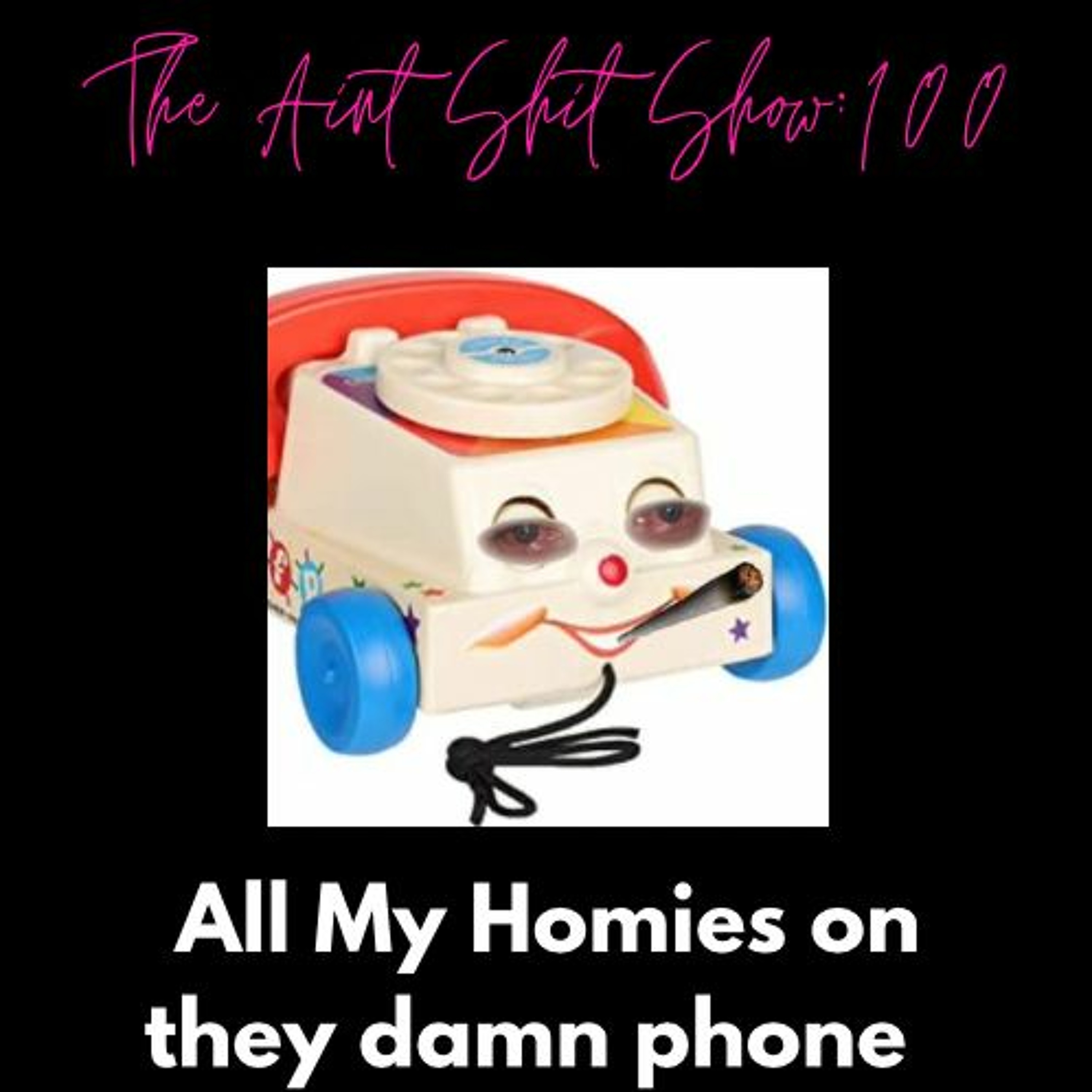The Aint Shit Show 100: All My Homies On They Damn Phone! episode artwork