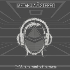 Metanoia Stereo - Til the end of dreams