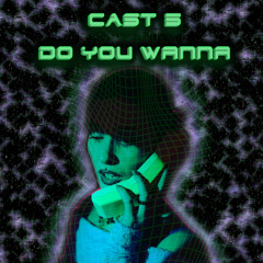 Cast5 - Do you wanna