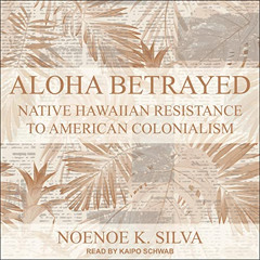 free EPUB ✅ Aloha Betrayed: Native Hawaiian Resistance to American Colonialism by  No