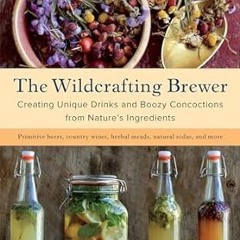 [PDF@] The Wildcrafting Brewer: Creating Unique Drinks and Boozy Concoctions from Nature's Ingr