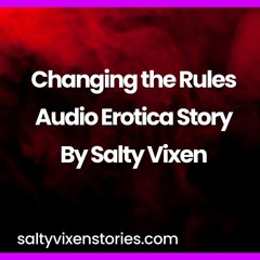 Changing the Rules Audio Erotica Story by Salty Vixen