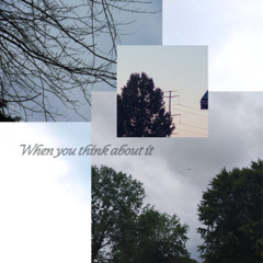 when you think about it