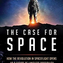 download PDF 💓 The Case for Space: How the Revolution in Spaceflight Opens Up a Futu