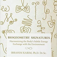 READ ⚡️ DOWNLOAD BioGeometry Signatures: Harmonizing the Body's Subtle Energy Exchange with the Envi